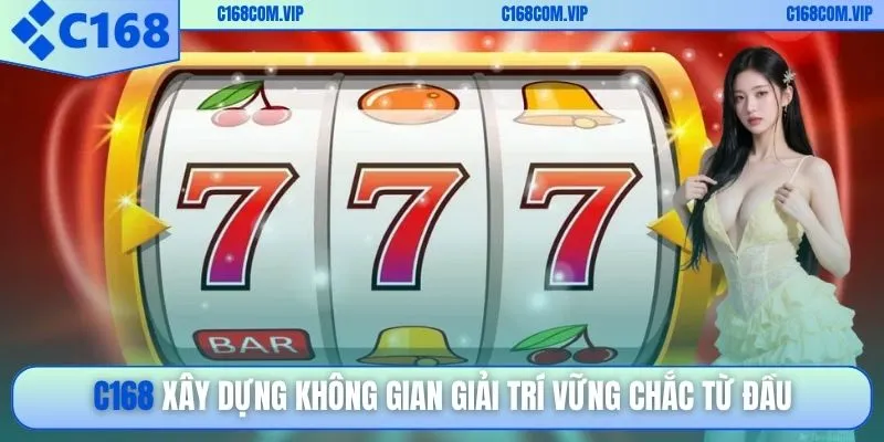 C168 xây dựng không gian giải trí vững chắc từ đầu