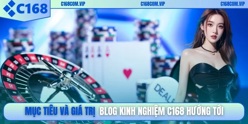 Mục tiêu và giá trị blog kinh nghiệm C168 hướng tới